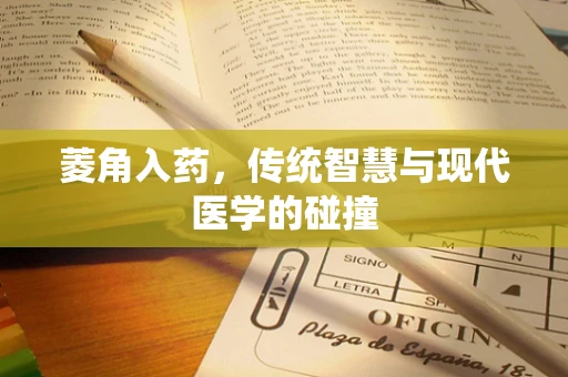 菱角入药，传统智慧与现代医学的碰撞