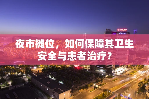 夜市摊位，如何保障其卫生安全与患者治疗？