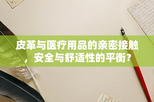皮革与医疗用品的亲密接触，安全与舒适性的平衡？