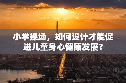 小学操场，如何设计才能促进儿童身心健康发展？