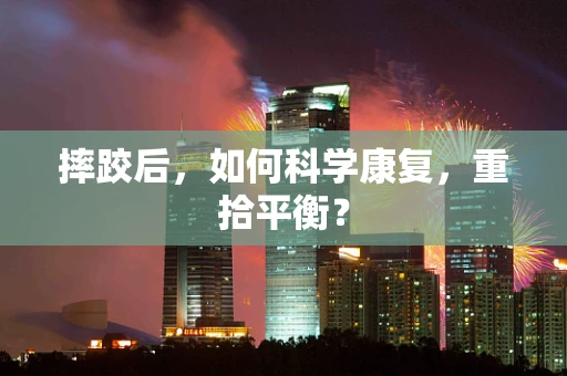 摔跤后，如何科学康复，重拾平衡？