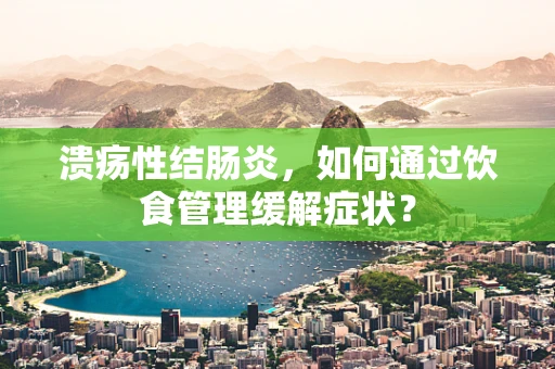 溃疡性结肠炎，如何通过饮食管理缓解症状？