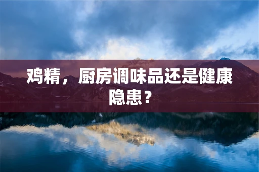 鸡精，厨房调味品还是健康隐患？