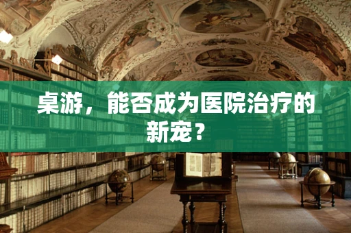 桌游，能否成为医院治疗的新宠？