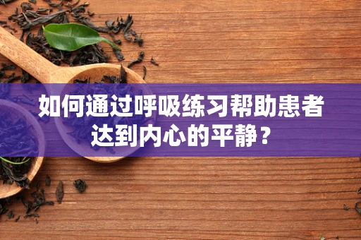 如何通过呼吸练习帮助患者达到内心的平静？