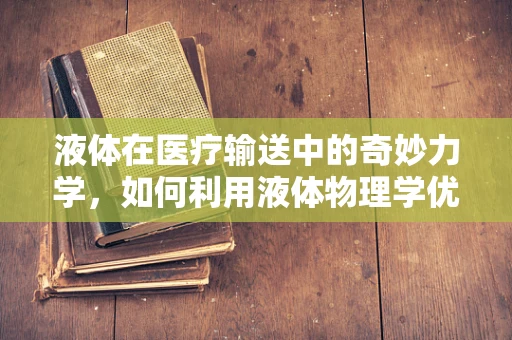 液体在医疗输送中的奇妙力学，如何利用液体物理学优化输液过程？