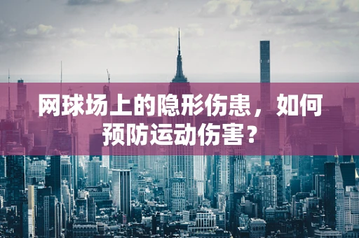 网球场上的隐形伤患，如何预防运动伤害？