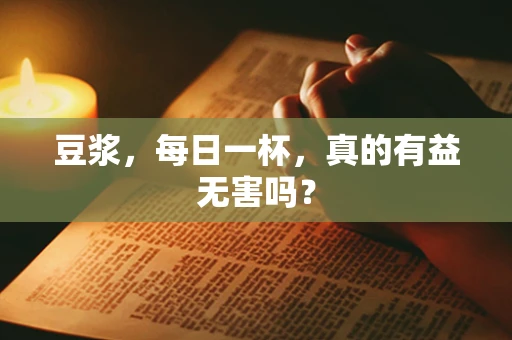 豆浆，每日一杯，真的有益无害吗？