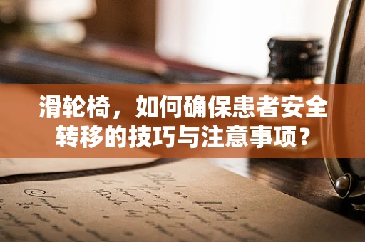 滑轮椅，如何确保患者安全转移的技巧与注意事项？