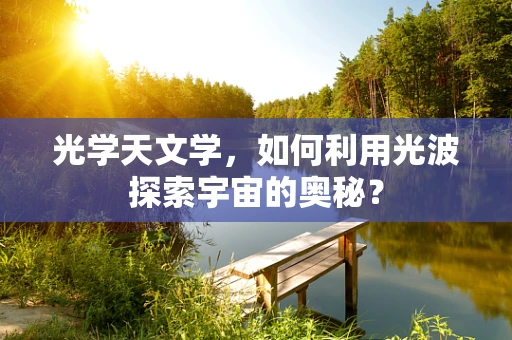 光学天文学，如何利用光波探索宇宙的奥秘？