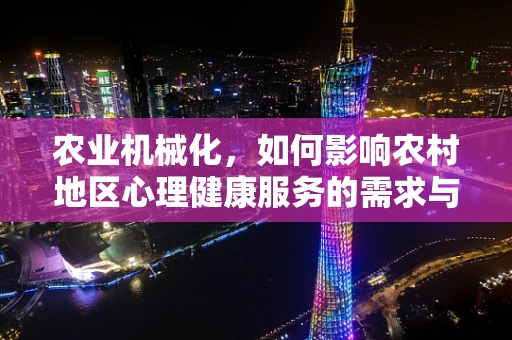 农业机械化，如何影响农村地区心理健康服务的需求与挑战？