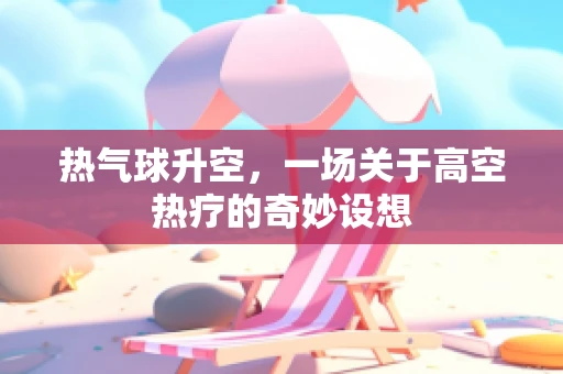 热气球升空，一场关于高空热疗的奇妙设想