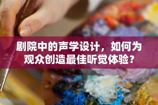 剧院中的声学设计，如何为观众创造最佳听觉体验？