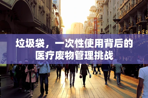 垃圾袋，一次性使用背后的医疗废物管理挑战