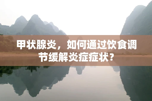 甲状腺炎，如何通过饮食调节缓解炎症症状？
