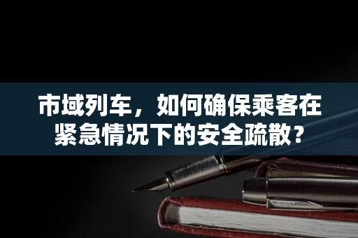 市域列车，如何确保乘客在紧急情况下的安全疏散？