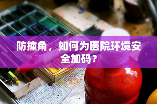防撞角，如何为医院环境安全加码？