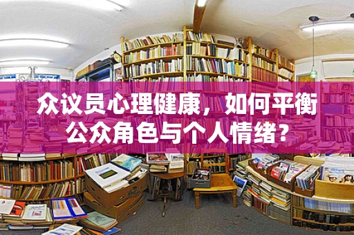 众议员心理健康，如何平衡公众角色与个人情绪？