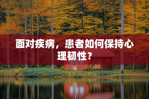 面对疾病，患者如何保持心理韧性？