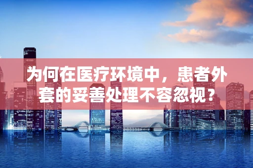 为何在医疗环境中，患者外套的妥善处理不容忽视？