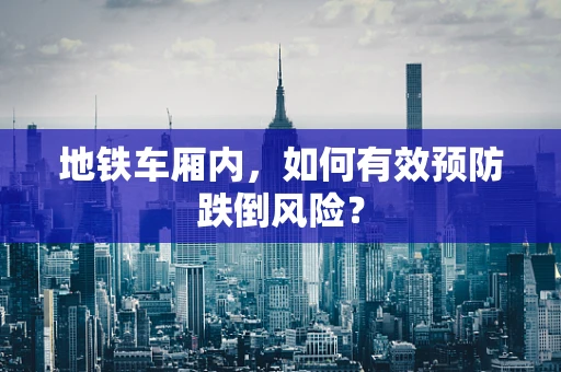地铁车厢内，如何有效预防跌倒风险？