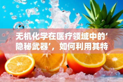 无机化学在医疗领域中的‘隐秘武器’，如何利用其特性促进药物稳定？