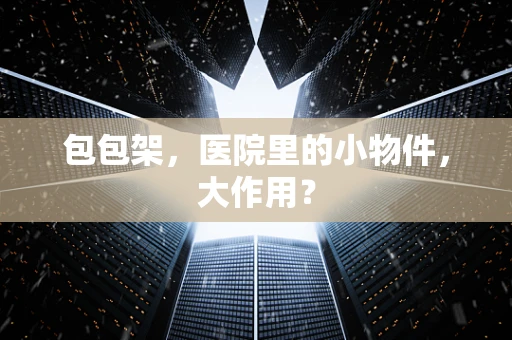 包包架，医院里的小物件，大作用？