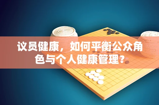 议员健康，如何平衡公众角色与个人健康管理？