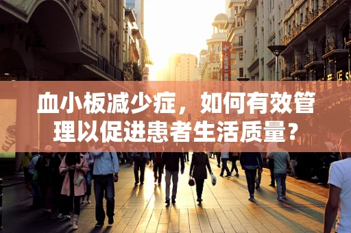 血小板减少症，如何有效管理以促进患者生活质量？