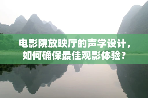 电影院放映厅的声学设计，如何确保最佳观影体验？