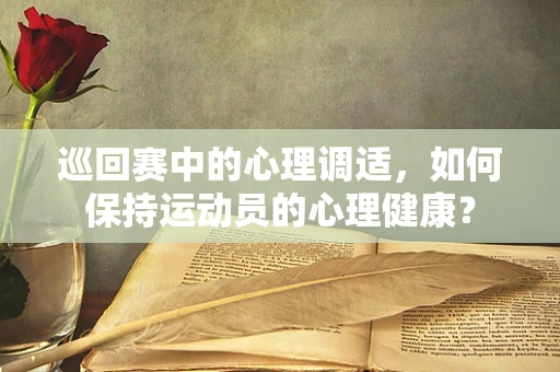 巡回赛中的心理调适，如何保持运动员的心理健康？