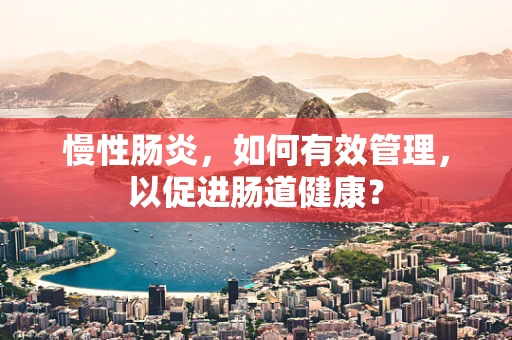 慢性肠炎，如何有效管理，以促进肠道健康？