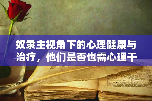 奴隶主视角下的心理健康与治疗，他们是否也需心理干预？