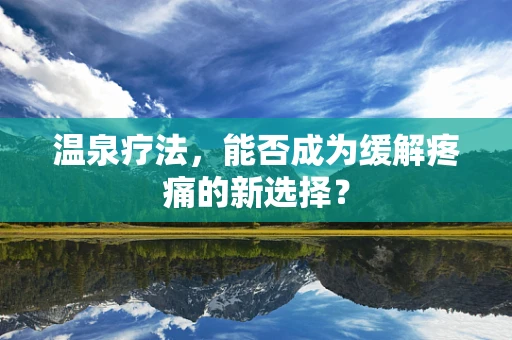温泉疗法，能否成为缓解疼痛的新选择？