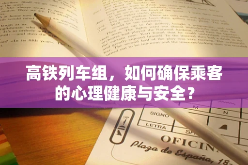 高铁列车组，如何确保乘客的心理健康与安全？