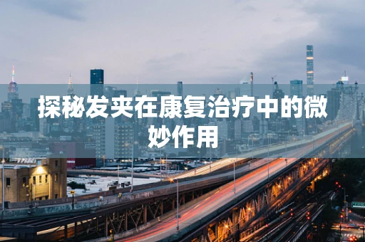 探秘发夹在康复治疗中的微妙作用