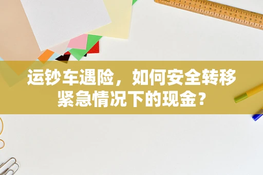 运钞车遇险，如何安全转移紧急情况下的现金？