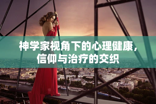 神学家视角下的心理健康，信仰与治疗的交织