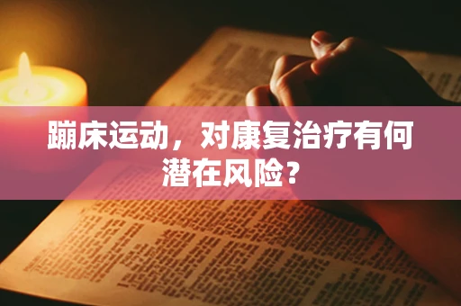 蹦床运动，对康复治疗有何潜在风险？