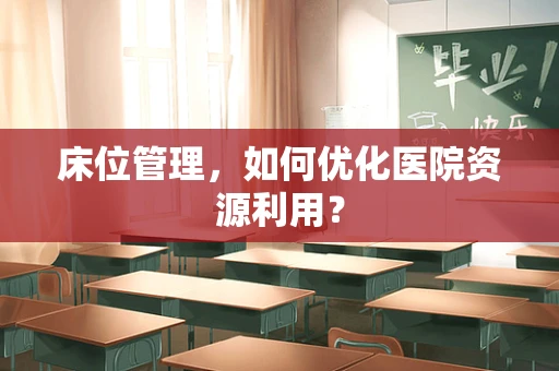 床位管理，如何优化医院资源利用？