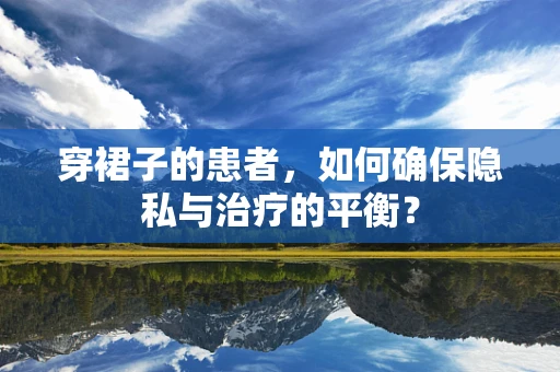穿裙子的患者，如何确保隐私与治疗的平衡？