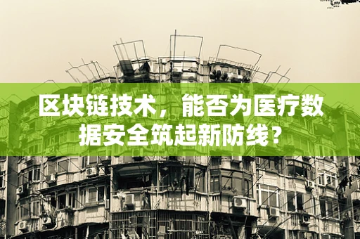 区块链技术，能否为医疗数据安全筑起新防线？