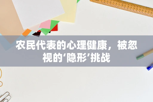 农民代表的心理健康，被忽视的‘隐形’挑战