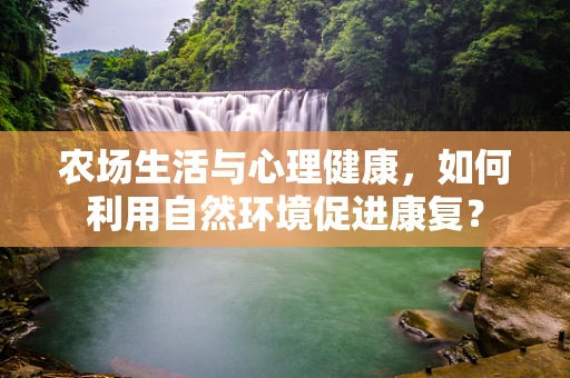 农场生活与心理健康，如何利用自然环境促进康复？