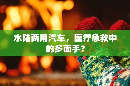 水陆两用汽车，医疗急救中的多面手？