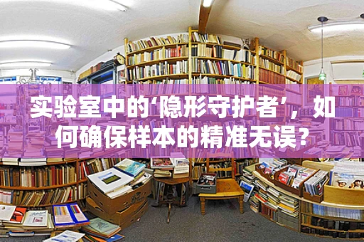 实验室中的‘隐形守护者’，如何确保样本的精准无误？