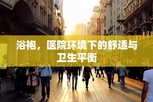 浴袍，医院环境下的舒适与卫生平衡