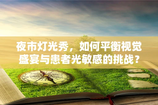夜市灯光秀，如何平衡视觉盛宴与患者光敏感的挑战？