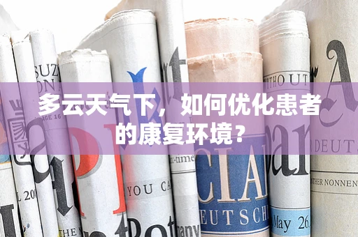 多云天气下，如何优化患者的康复环境？