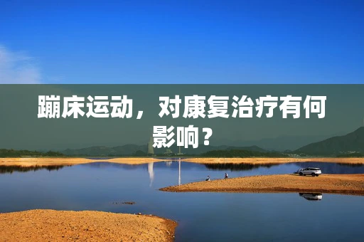 蹦床运动，对康复治疗有何影响？